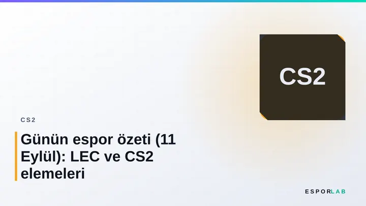 Günün espor özeti (11 Eylül): LEC ve CS2 elemeleri